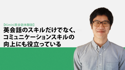 Kimini英会話体験談vol.3 「英会話のスキルだけでなく、コミュニケーションスキルの向上にも役立っている」