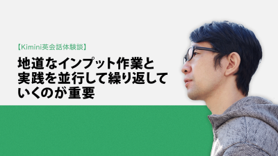 Kimini英会話体験談vol.7 ウェブエンジニアのTさん「地道なインプット作業と実践を並行して繰り返していくのが重要」