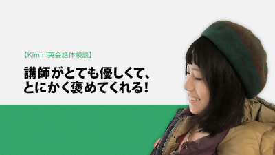 Kimini英会話体験談vol.10 劇場スタッフのSさん「講師がとても優しくて、とにかく褒めてくれる！」