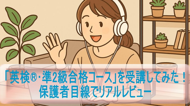 「英検®︎準2級合格コース」を受講してみた！保護者目線でリアルレビュー