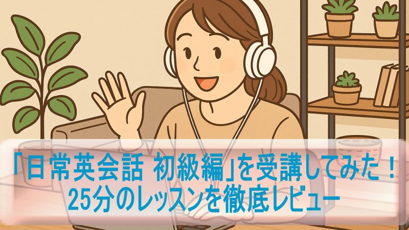 「日常英会話 初級編」を受講してみた！25分のレッスンを徹底レビュー