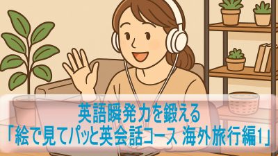 英語瞬発力を鍛える「絵で見てパッと英会話コース 海外旅行編1」受講レビュー