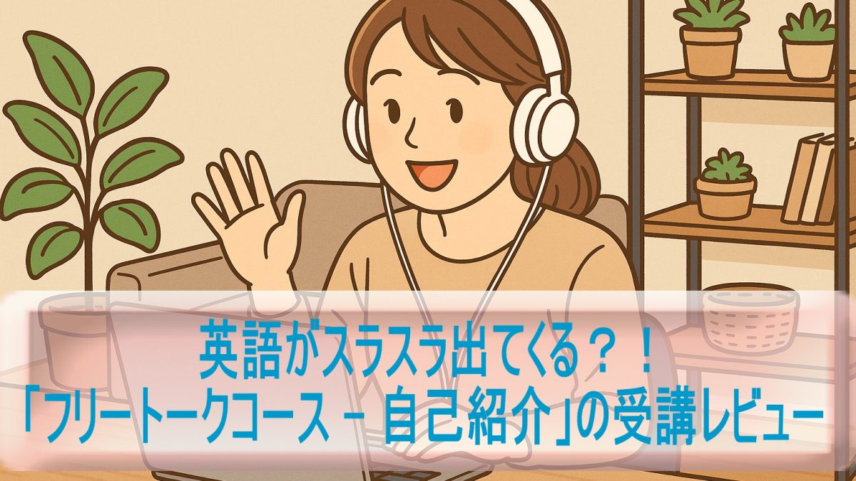 英語がスラスラ出てくる？「フリートークコース – 自己紹介」の受講レビュー