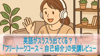 英語がスラスラ出てくる？「フリートークコース – 自己紹介」の受講レビュー