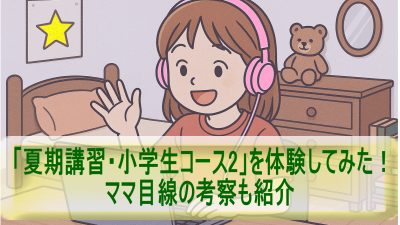 「夏期講習・小学生コース2」を体験してみた！ママ目線の考察も紹介