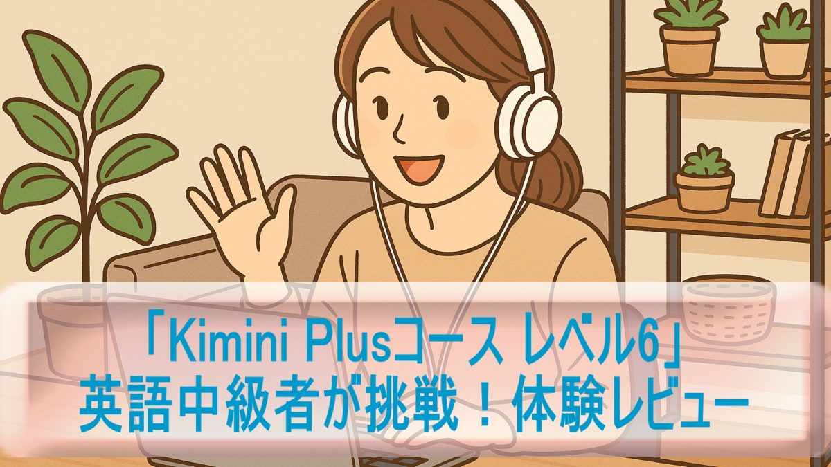英語中級者が挑戦！「Kimini Plusコース レベル6」体験レビュー