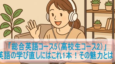 英語の学び直しにはこれ1本！「総合英語コース5（高校生コース2）」の魅力とは？
