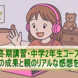 「冬期講習・中学2年生コース」受講の成果と親のリアルな感想を紹介