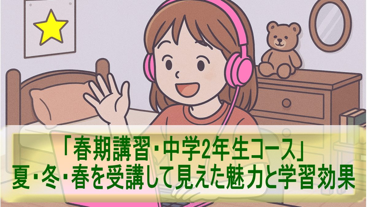 「春期講習・中学2年生コース」夏・冬・春を受講して見えた魅力と学習効果