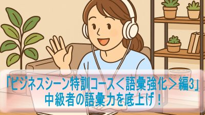 「ビジネスシーン特訓コース＜語彙強化＞編3」で中級者の語彙力を底上げ！
