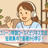 短期集中で基礎から学ぶ！「ビジネスシーン特訓コース＜ビジネス文法＞編1」体験レビュー