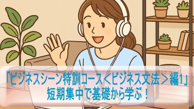 短期集中で基礎から学ぶ！「ビジネスシーン特訓コース＜ビジネス文法＞編1」体験レビュー