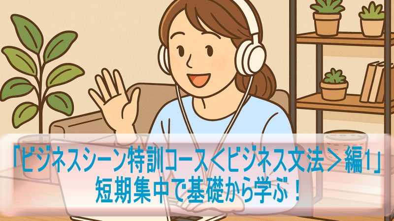 短期集中で基礎から学ぶ！「ビジネスシーン特訓コース＜ビジネス文法＞編1」体験レビュー