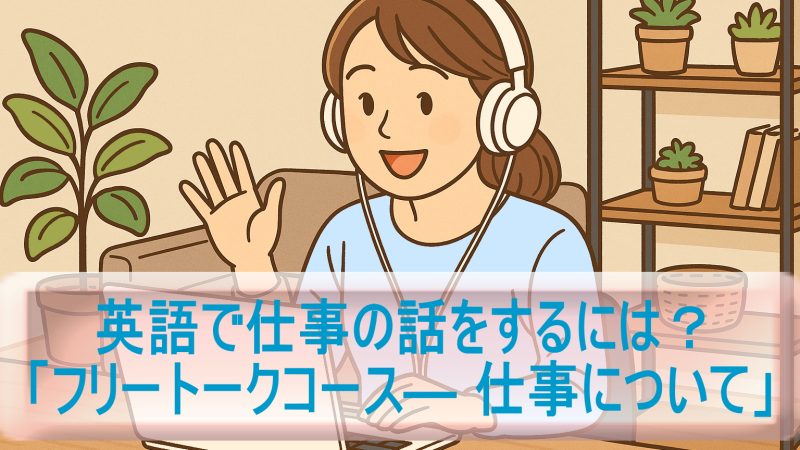 英語で仕事の話をするには？「フリートークコース― 仕事について」の実体験レビュー