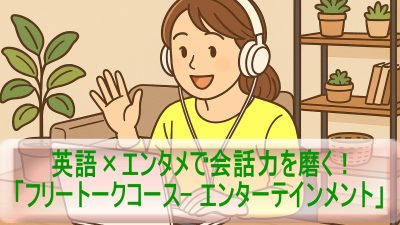 英語×エンタメで会話力を磨く！「フリートークコース- エンターテインメント」受講レビュー