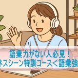 語彙力がない人必見！「ビジネスシーン特訓コース＜語彙強化＞編1」のリアルな感想と学習効果