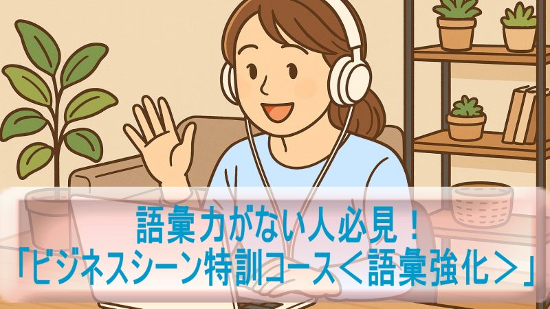 語彙力がない人必見！「ビジネスシーン特訓コース＜語彙強化＞編1」のリアルな感想と学習効果