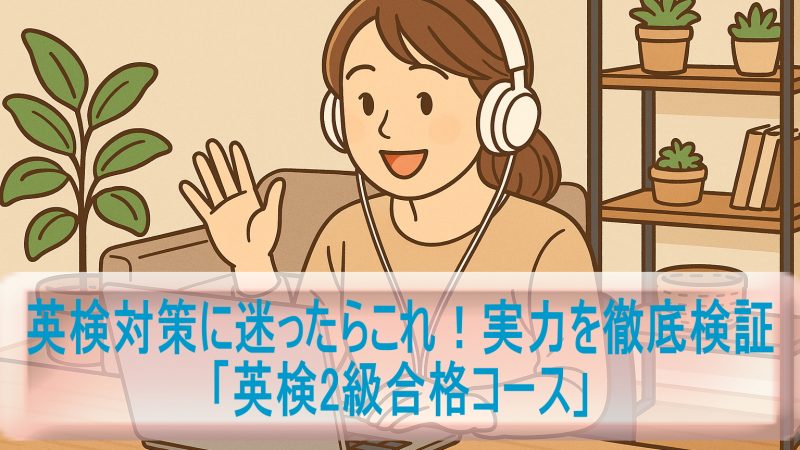 英検対策に迷ったらこれ！「英検2級合格コース」の実力を徹底検証