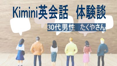【体験談】英会話未経験の30代男性たくやさんがKimini英会話に挑戦！