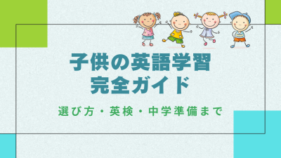 子供の英語学習 完全ガイド｜始め方・英検・中学準備・発音まで体系解説