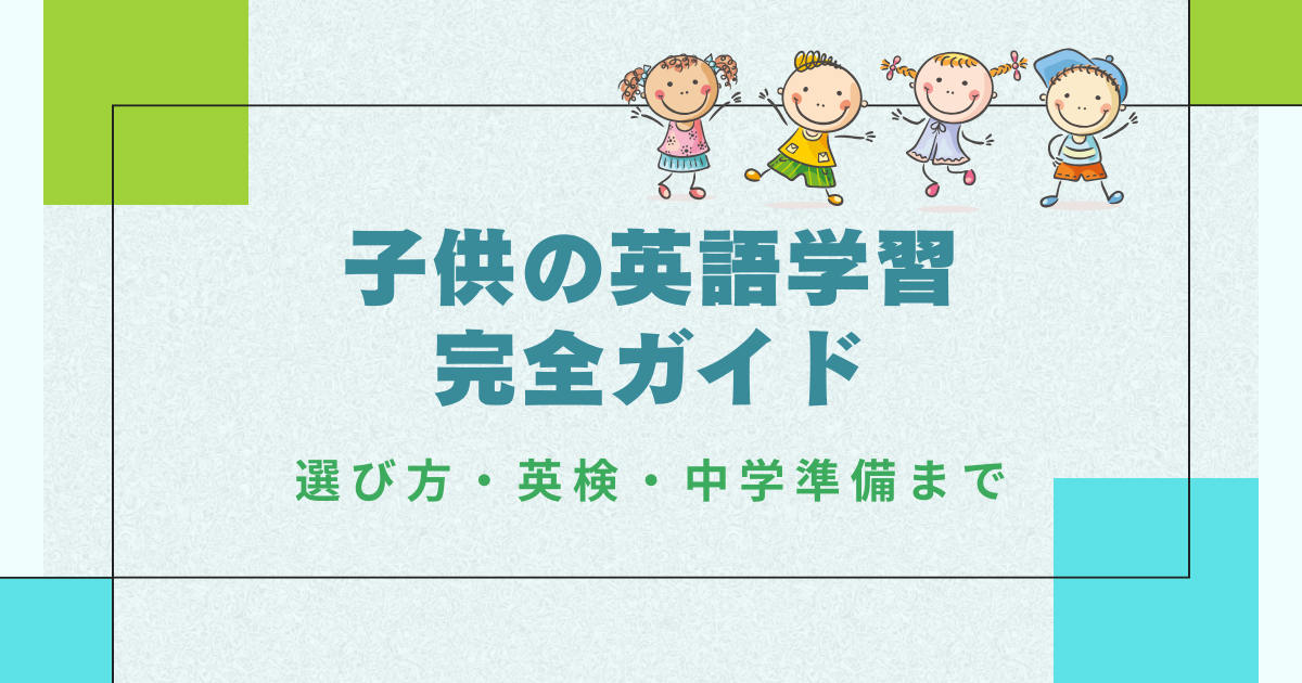 子供の英語学習 完全ガイド｜始め方・英検・中学準備・発音まで体系解説