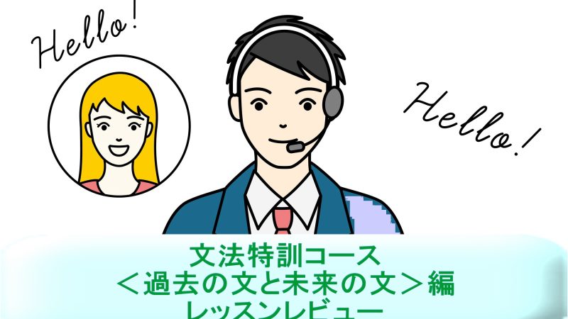 「文法特訓コース＜過去の文と未来の文＞編」を受講！英語講師が生徒目線でレッスンレビュー＆考察