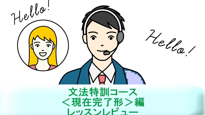 「文法特訓コース＜現在完了形＞編」を受講！英語講師が生徒・保護者目線でレッスンレビュー＆考察