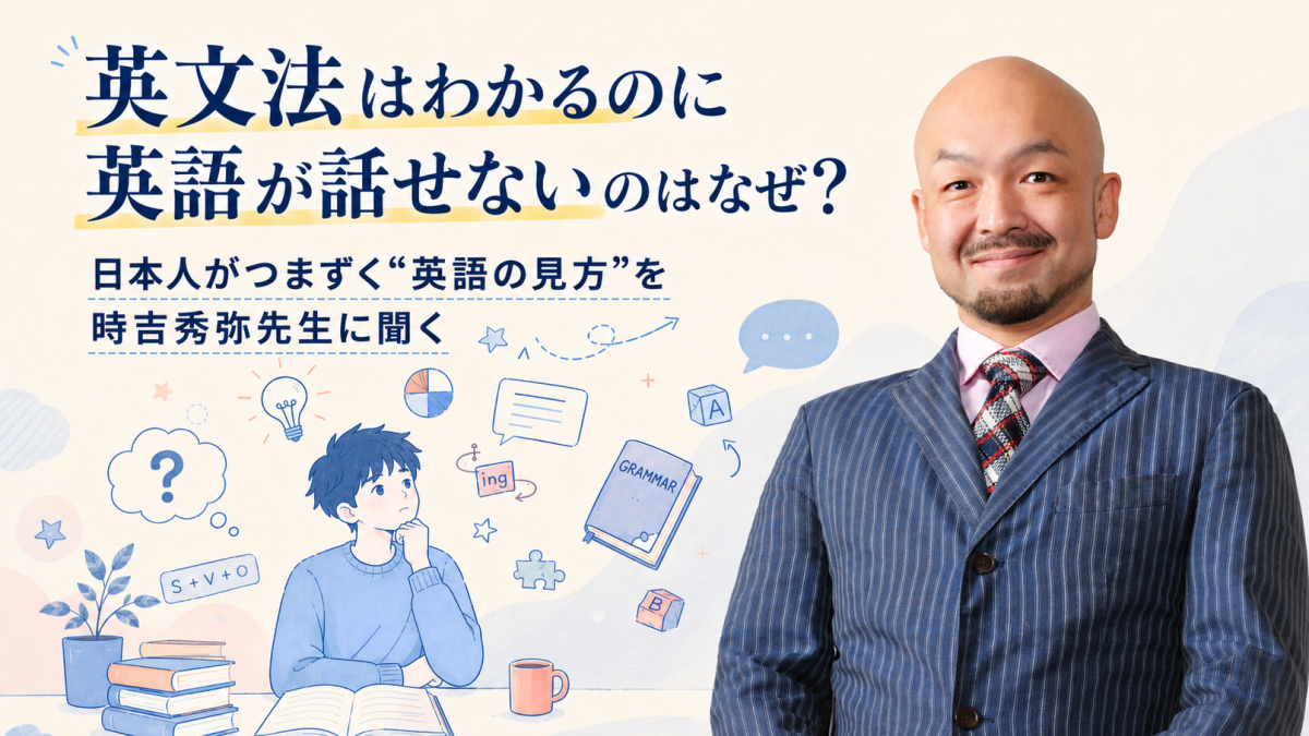 英文法はわかるのに英語が話せないのはなぜ？ 日本人がつまずく“英語の見方”を時吉秀弥先生に聞く