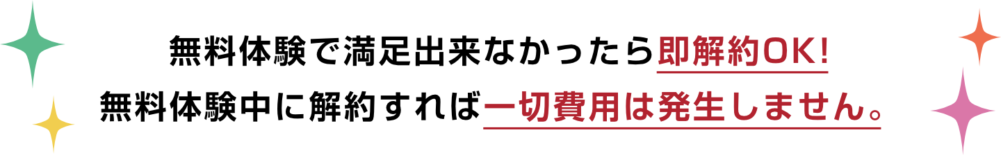 無料体験で満足出来なかったら即解約OK！無料体験中に解約すれば一切費用は発生しません。