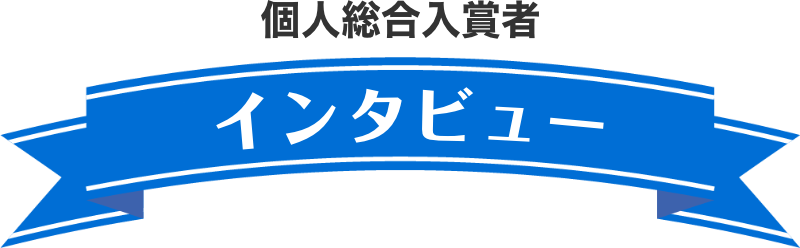 個人総合入賞者　インタビュー