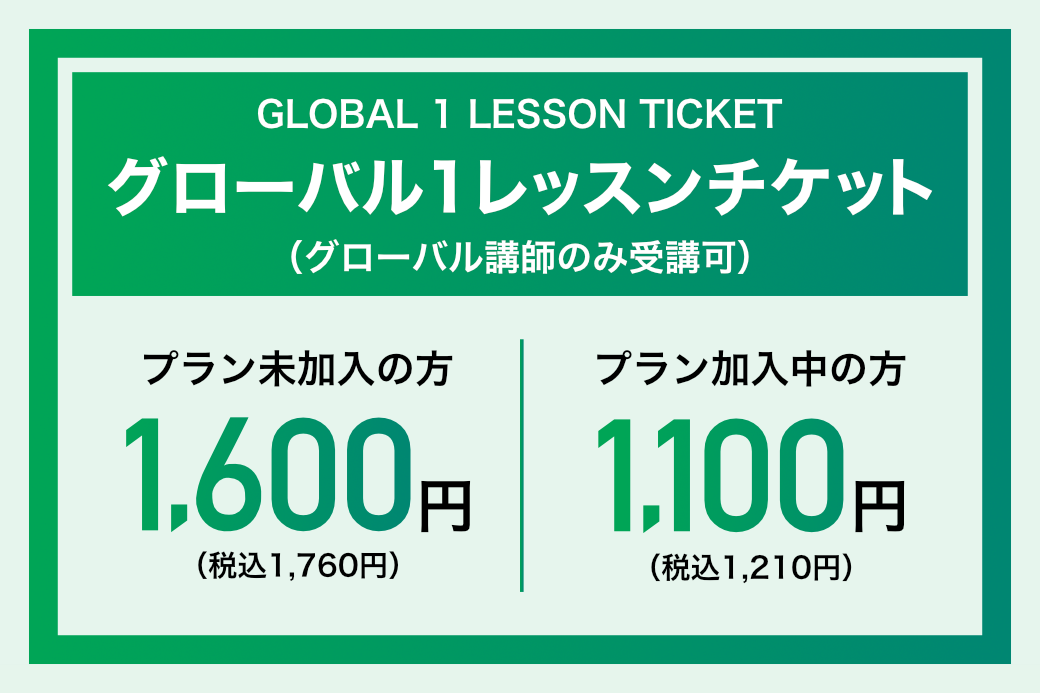 グローバル1レッスンチケット（グローバル講師のみ受講可）　プラン未加入の方：1,600円（税込1,760円）　プラン加入中の方：1,100円（税込1,210円）